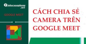 Cách chia sẻ Camera trên Google Meet