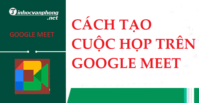 【Hướng Dẫn】Cách tạo cuộc họp trên Google Meet